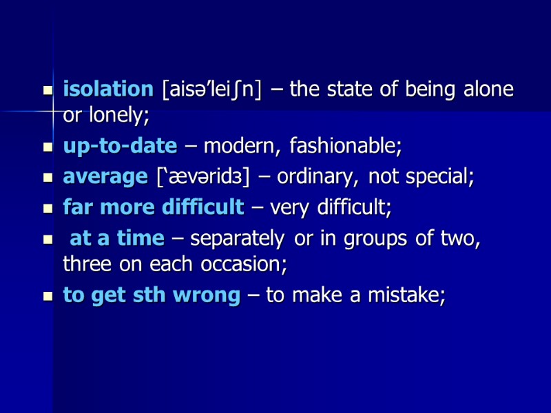 isolation [aisә’lei∫n] – the state of being alone or lonely; up-to-date – modern, fashionable;